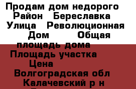 Продам дом недорого  › Район ­ Береславка  › Улица ­ Революционная › Дом ­ 11 › Общая площадь дома ­ 78 › Площадь участка ­ 12 › Цена ­ 1 300 000 - Волгоградская обл., Калачевский р-н, Береславка п. Недвижимость » Дома, коттеджи, дачи продажа   